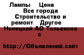 Лампы  › Цена ­ 200 - Все города Строительство и ремонт » Другое   . Ненецкий АО,Тельвиска с.